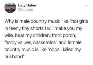 Male country music is all about porch sittin' and casserole catchers, but female country music hits different, usually involving a dead husband.