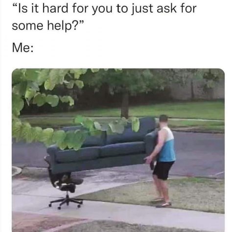 When someone asks if you need help, but you've already committed to this ridiculous struggle.