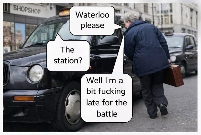 When you're trying to get to Waterloo but you're already late for the battle lol