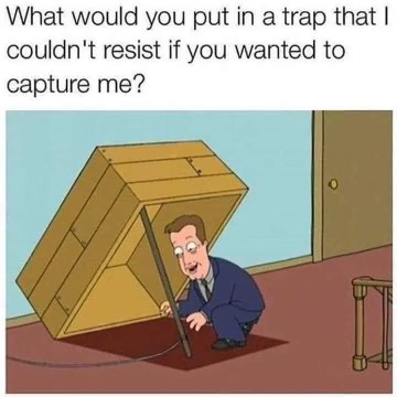 When you're so confident you can't be trapped but end up in one anyway. Oops.