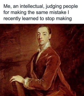 Me, an intellectual, judging people for making the same mistake I recently learned to stop making