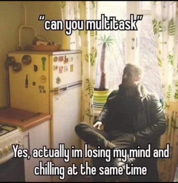 When someone asks you to multitask and you're already losing it but also very vibey.