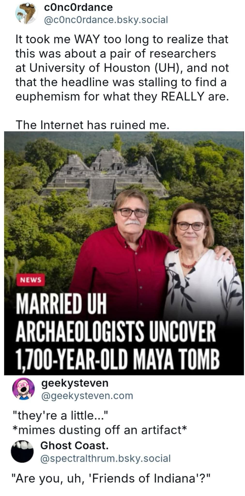 Me realizing "Married UH archaeologists" is a euphemism for something else. The internet has ruined me too.