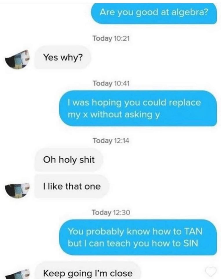When someone tries to use math pickup lines and you're just tryna get to the 'SIN' part
