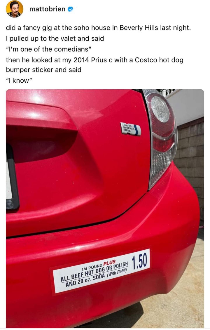 When the valet immediately knows you're a comedian because of your Costco hot dog sticker on your Prius lol