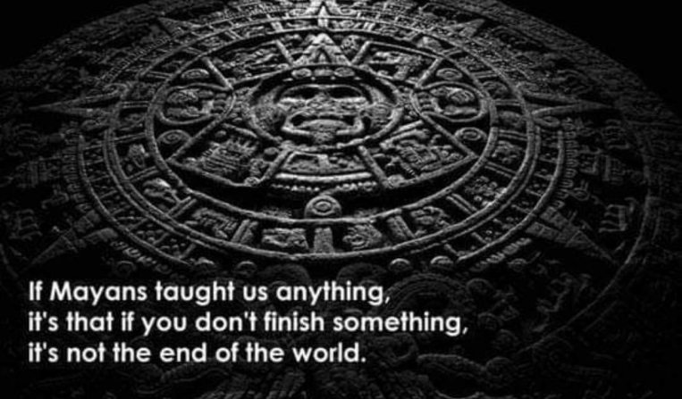 So I guess those Mayans were always bad at finishing projects huh