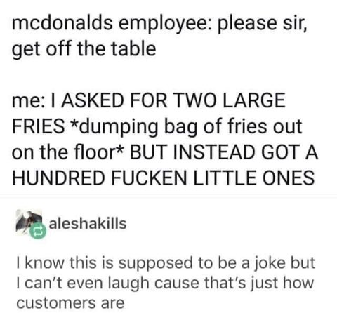 When the McDonald's employee tells you to get off the table and you explain your french fry situation