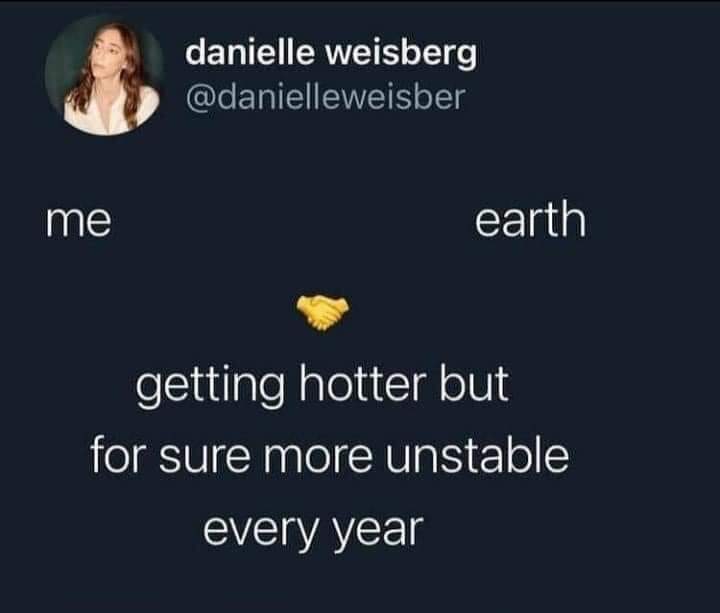 Me and the Earth have a lot in common, getting hotter and more unstable