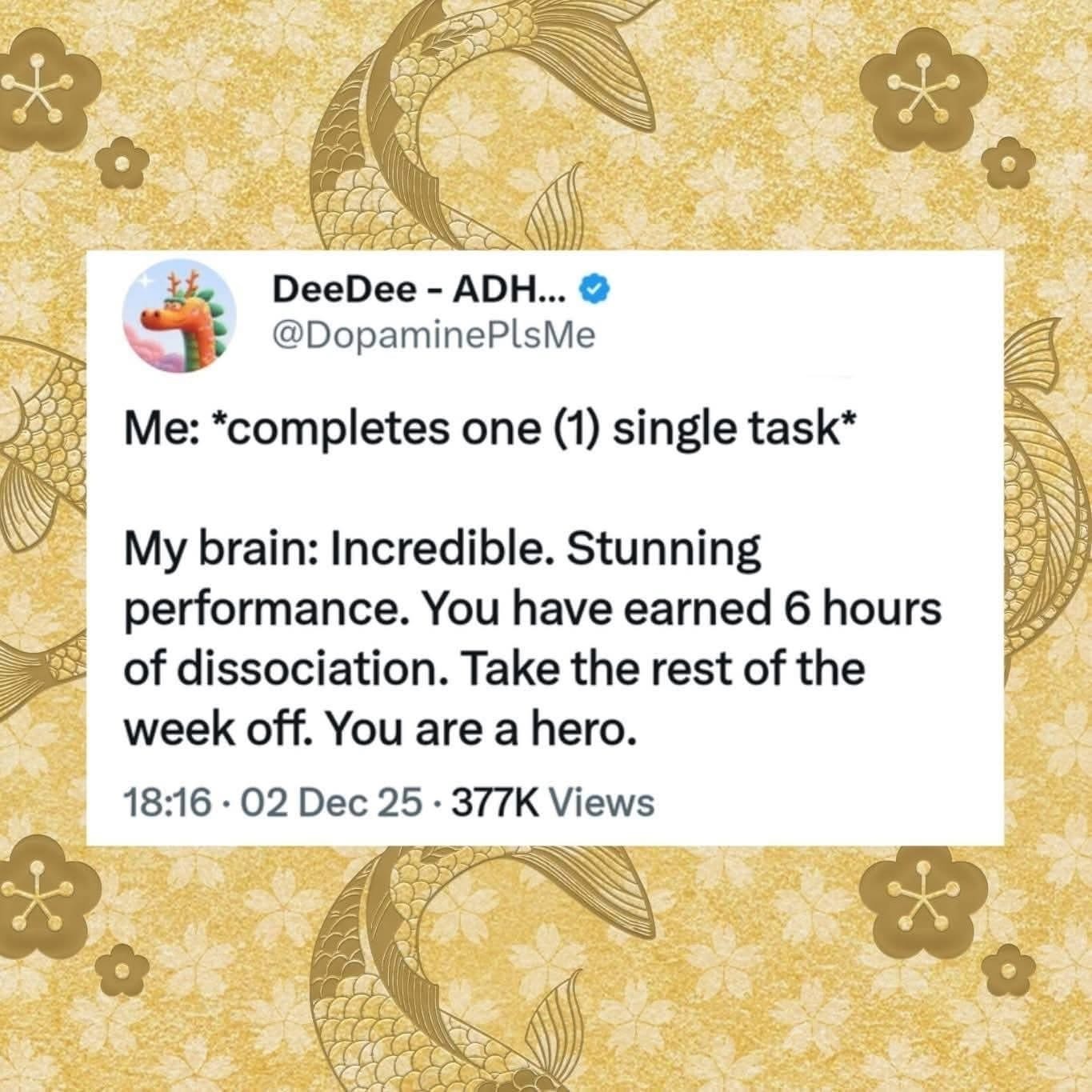 Me completing one task and my brain acting like I just saved the world, so I get to dissociate for 6 hours lol