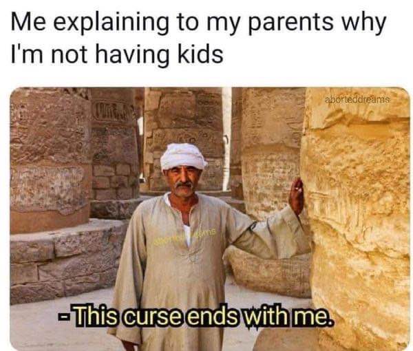 Me telling my parents I'm breaking the family line.