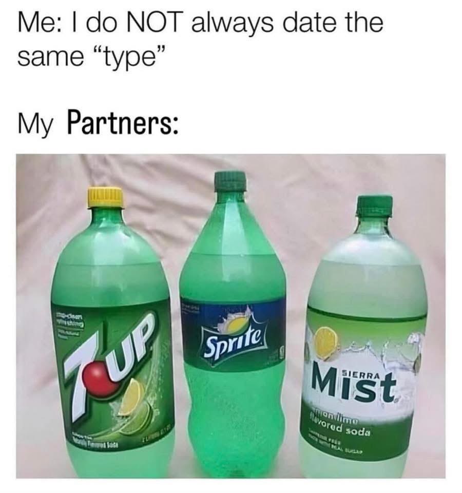 Me saying I don't date the same type vs. my partners being all green sodas lol