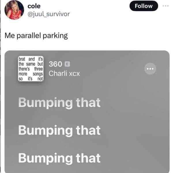 Me parallel parking and realizing it's finally time to blast Charli XCX