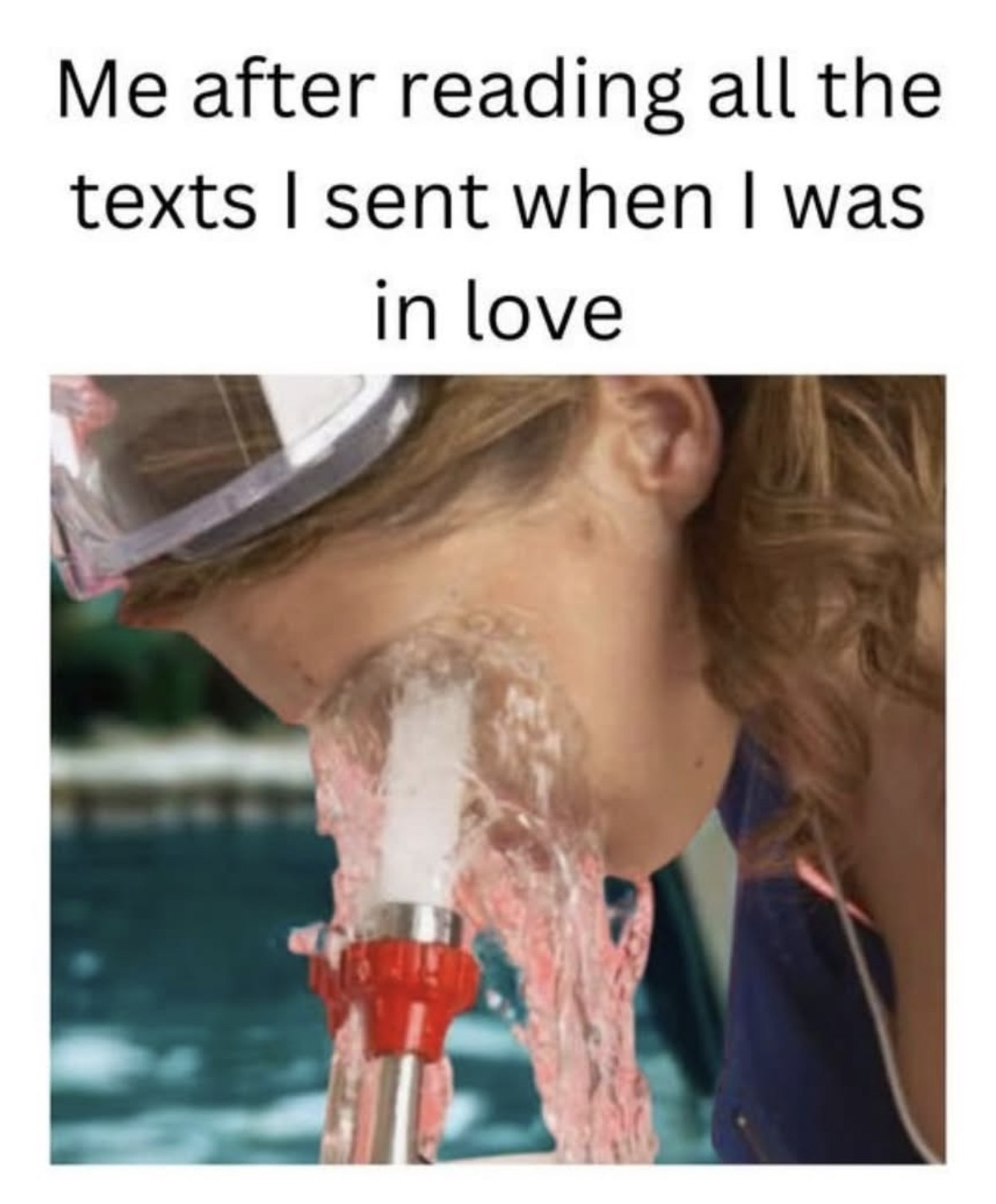 Me rinsing my brain out after rereading my cringe love texts