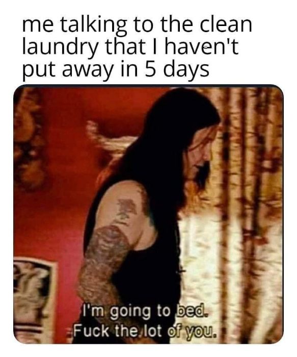 Me leaving my clean laundry sitting in a pile for days because I can't be bothered.