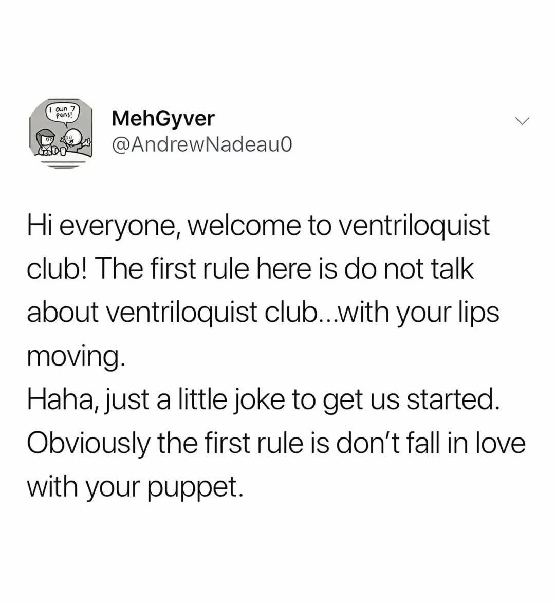 So, the first rule of ventriloquist club is don't talk about ventriloquist club with your lips moving... unless you're obviously in love with your puppet.