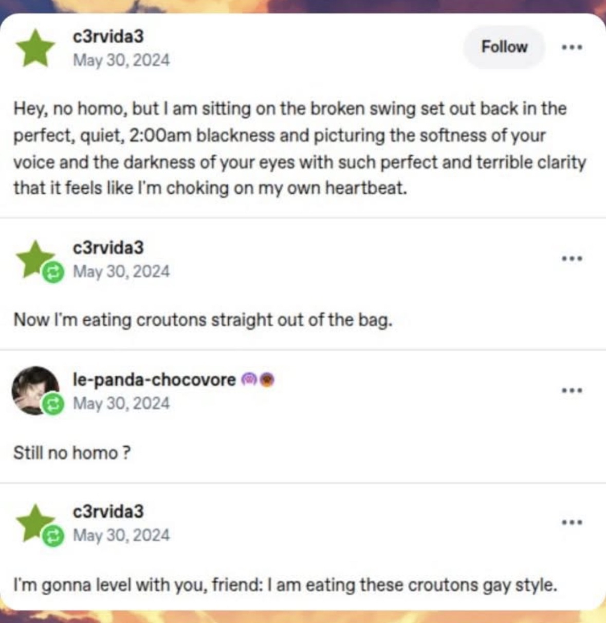 When you spend 2 AM being super poetic about someone's eyes but then immediately pivot to eating croutons directly from the bag and admit it's gay.