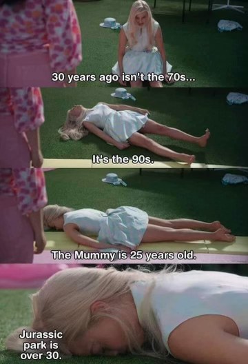 Me realizing how old i'm getting when i remember the Mummy is 25 and Jurassic Park is over 30.