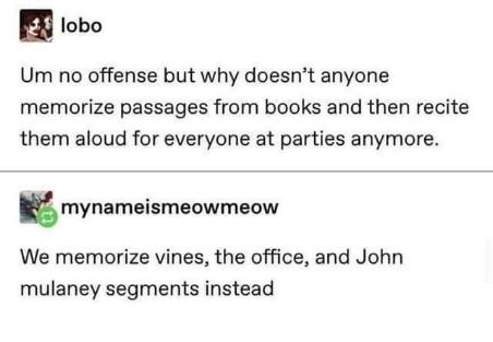 People used to memorize book passages for parties, now it's just vines, The Office, and John Mulaney clips.