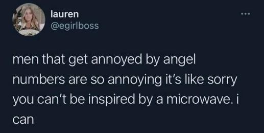 When someone gets mad about angel numbers but I can get inspired by a microwave, lol