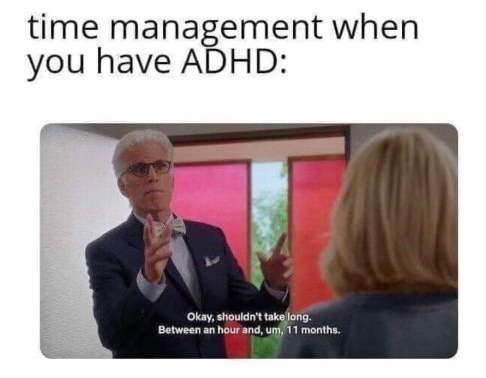 Me trying to estimate how long something will take when I have ADHD.