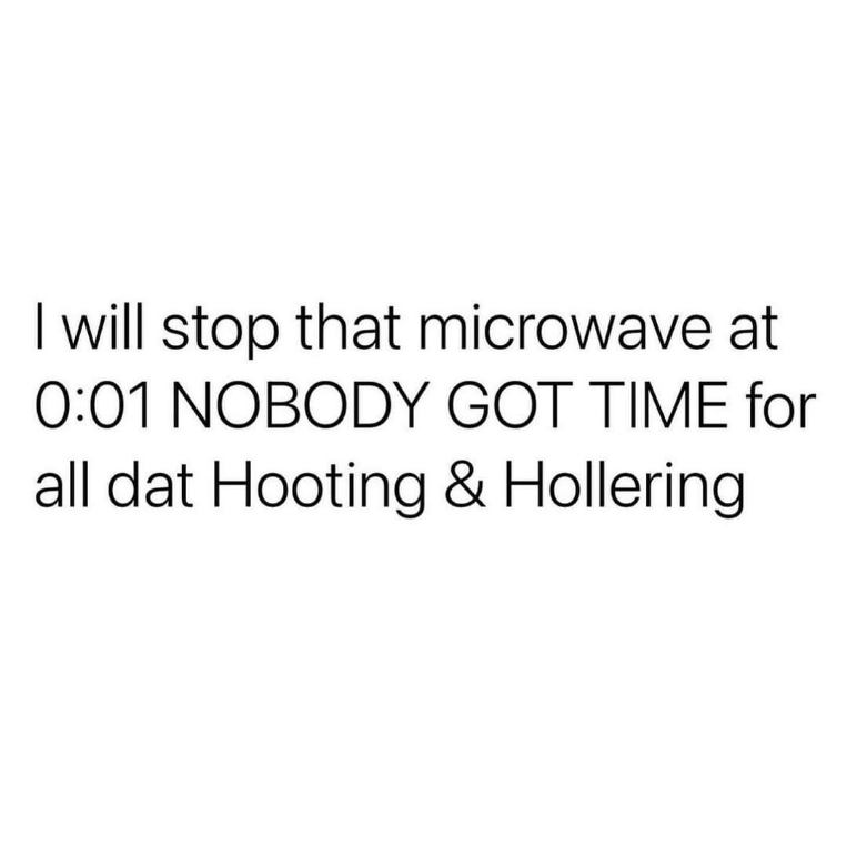 When the microwave is about to go off and you HAVE to stop it at 0:01 because the noise is too much