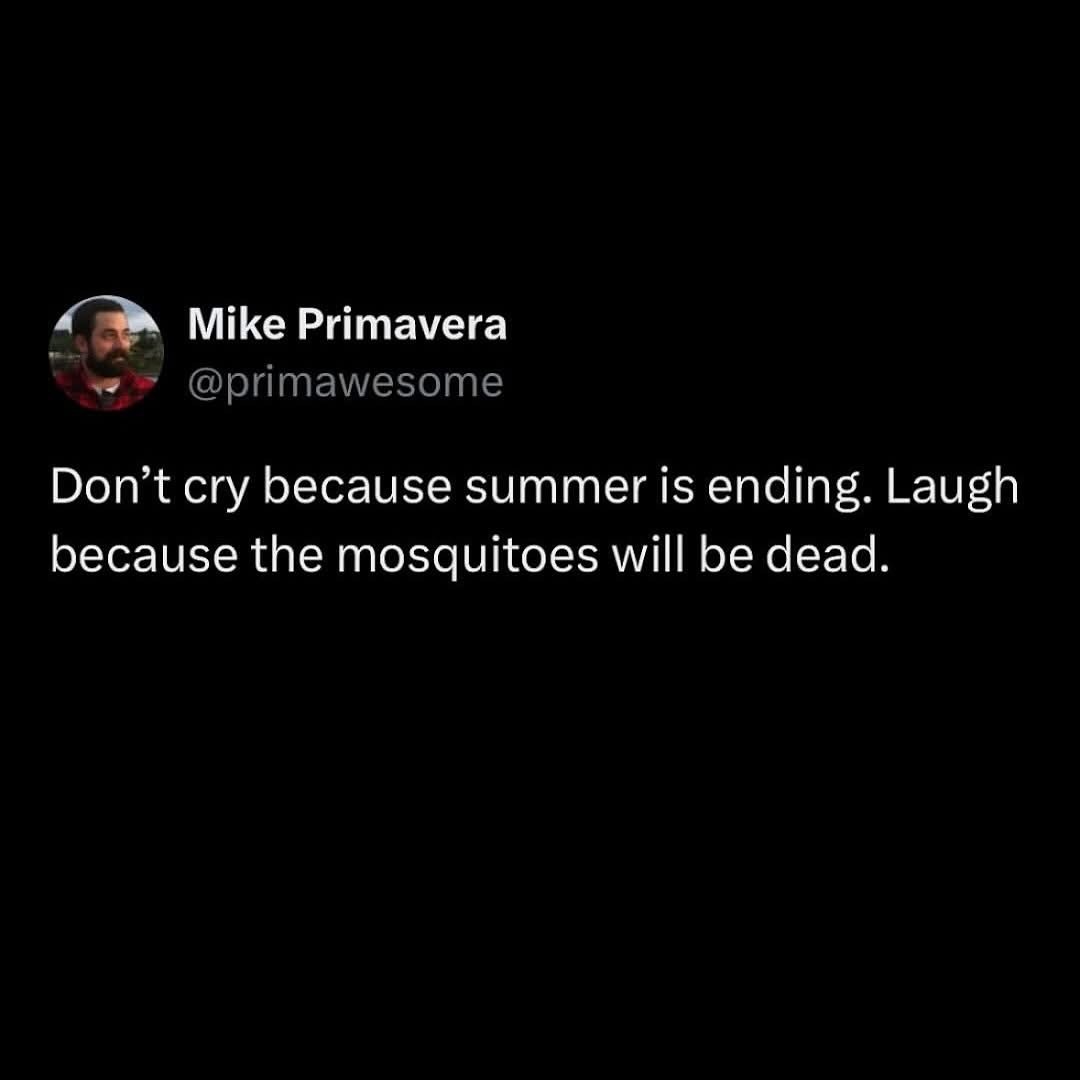 Glad summer's ending so those annoying mosquitos can finally die off lol