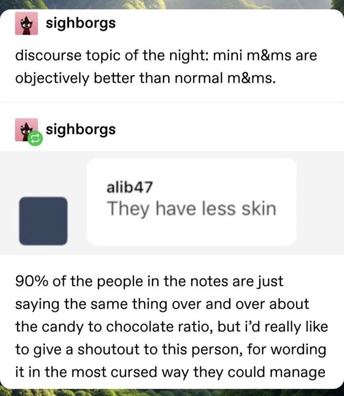 When someone explains why mini M&Ms are better by saying they have less skin, and you can't unhear it