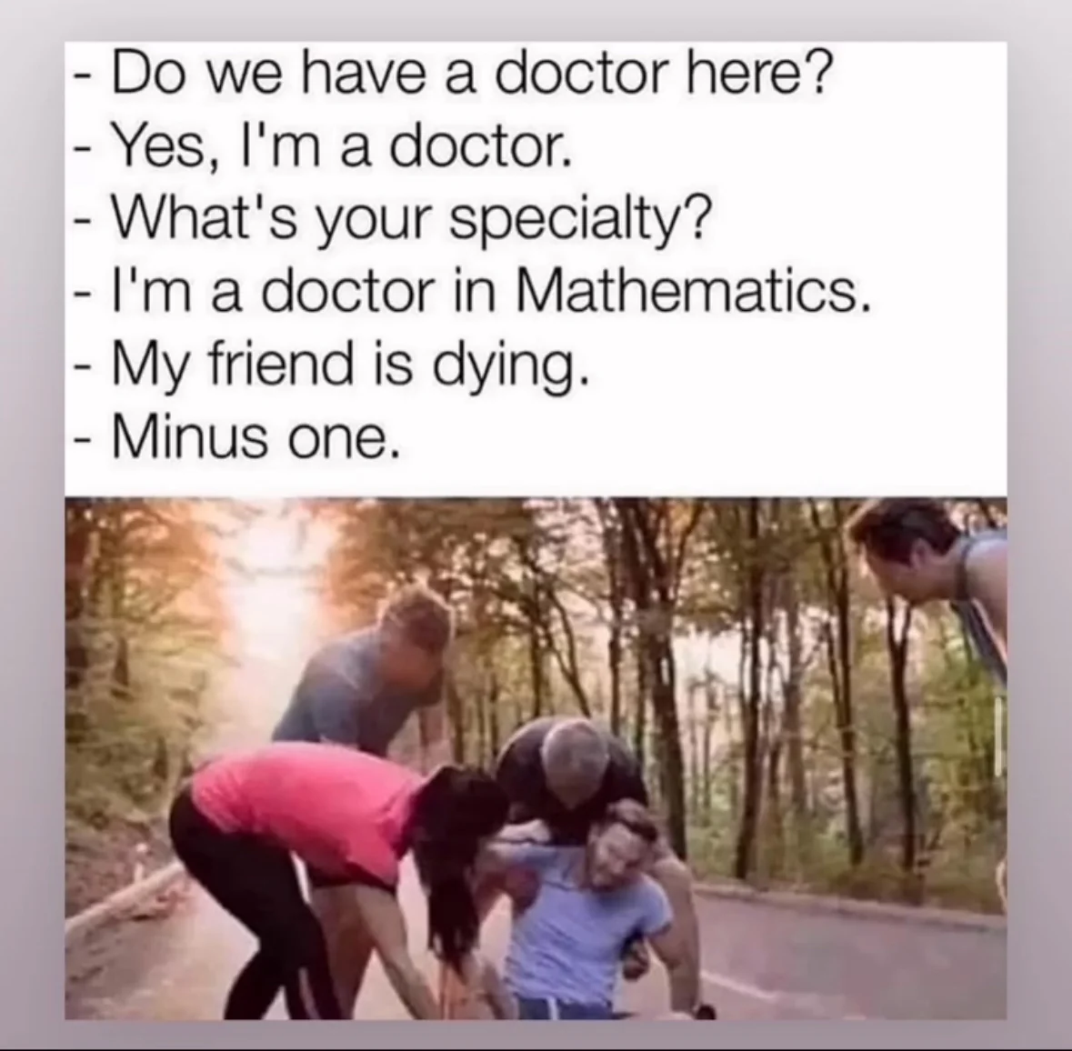 When ur friend is dying and you call a math major