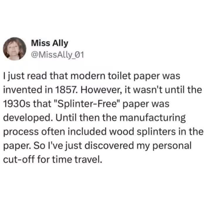 So the OG toilet paper had splinters? Guess that's my sign to build a time machine and avoid the 1930s.