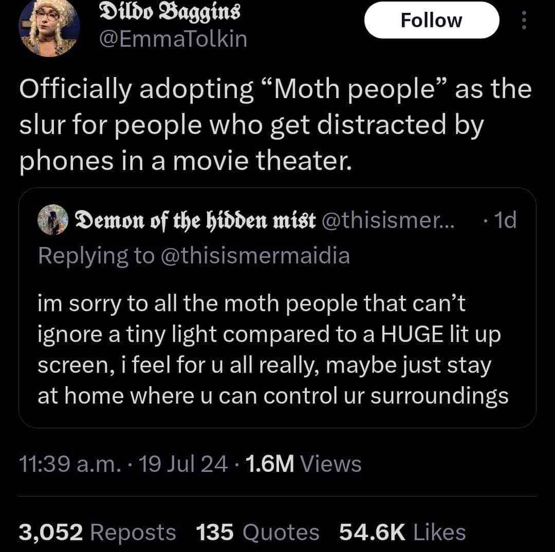 When the term 'moth people' is adopted for those glued to their phones in a dark movie theater, and then someone apologizes to the moths.