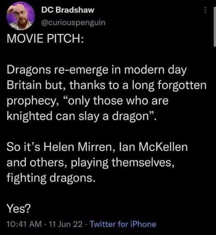 Imagine if Helen Mirren and Ian McKellen had to knight themselves to fight dragons in modern Britain. I'd watch that movie.