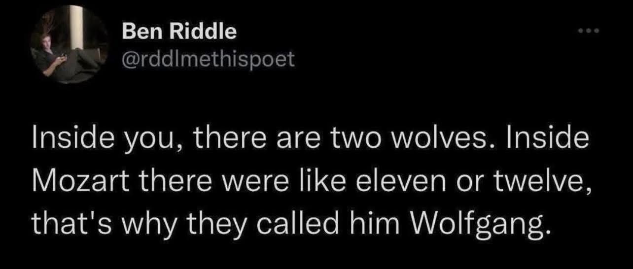 LOL, so Mozart was basically a whole pack of wolves because his name is Wolfgang.
