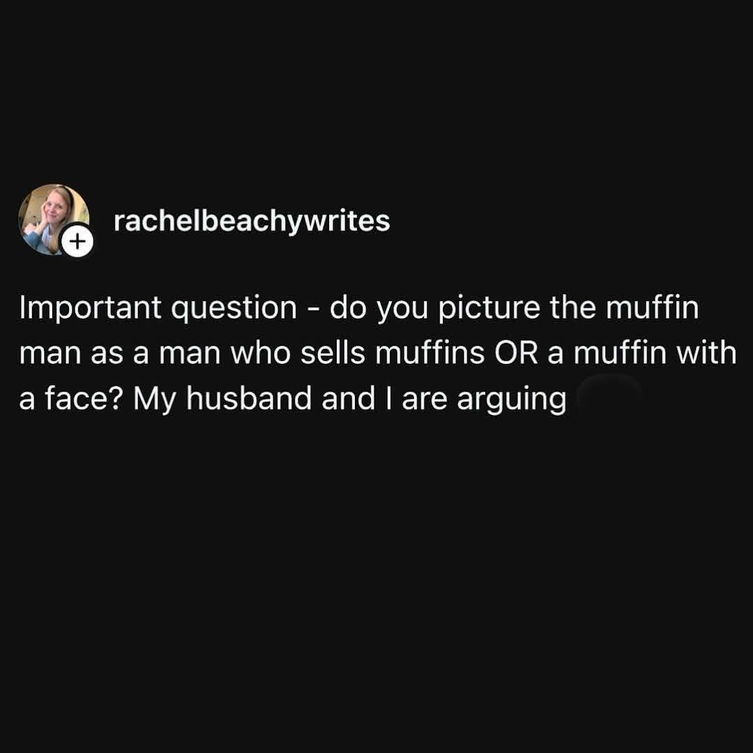 My husband and I are in a serious debate about what the muffin man actually looks like