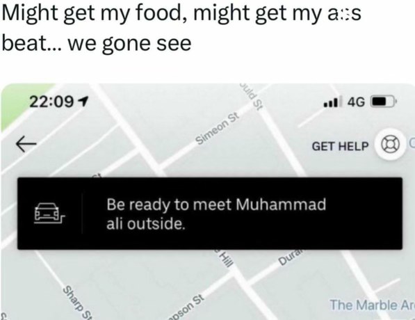 When your Uber driver thinks he's Muhammad Ali and wants to take you outside for a fight instead of dropping off your food