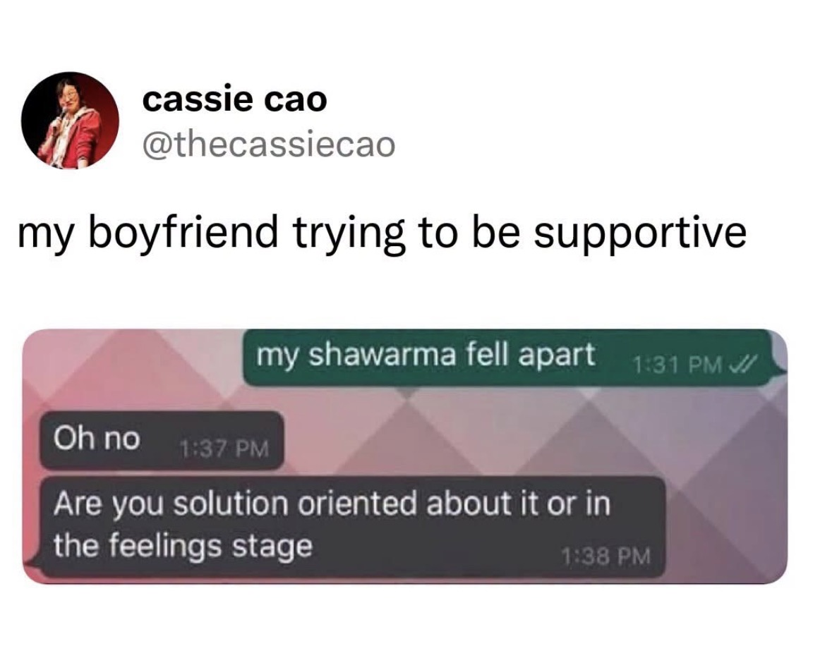 My boyfriend offering unsolicited business advice when my shawarma falls apart. I'm in the feelings stage, dude.