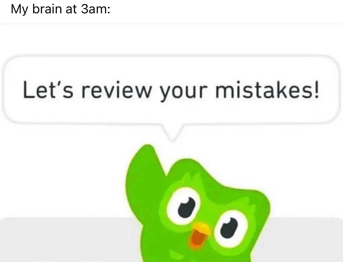 My brain at 3am deciding to review every embarrassing thing I've ever done