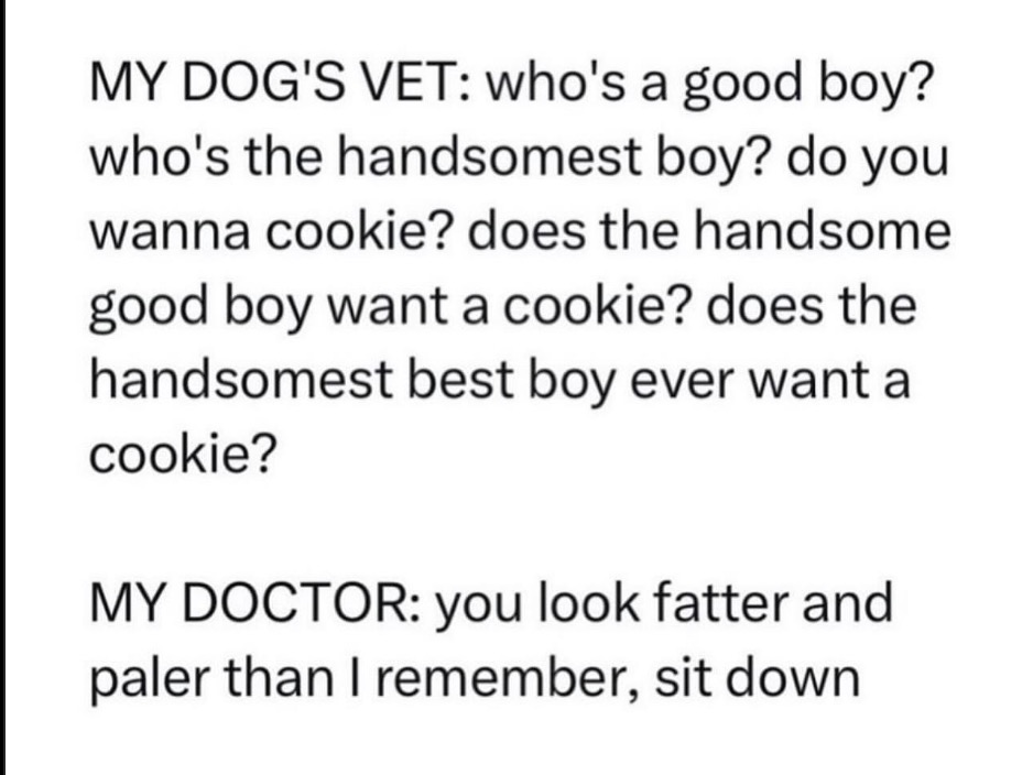 My dog's vet thinks he's the best boy ever, but my doctor just called me fat and pale lol