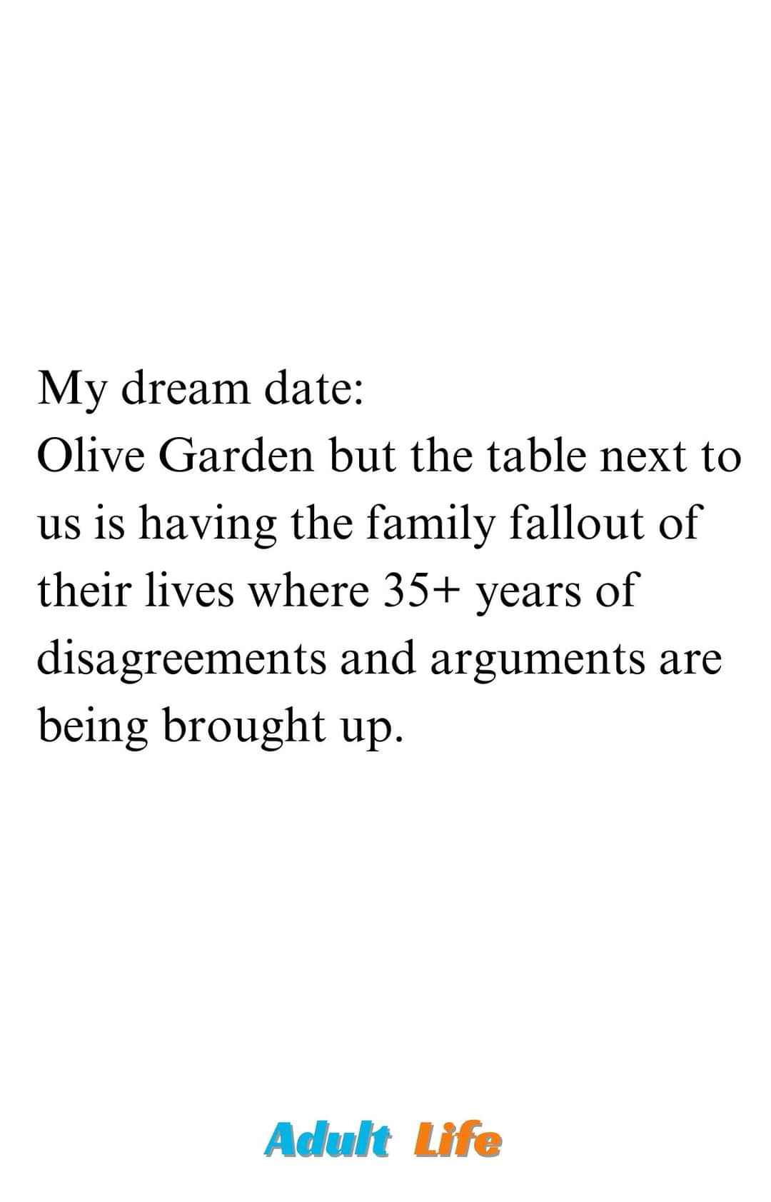 My dream date is basically just eavesdropping on a chaotic family reunion at Olive Garden