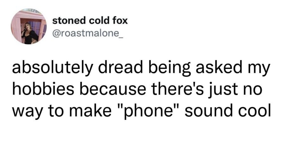 My hobby is my phone and I can't brag about it lol