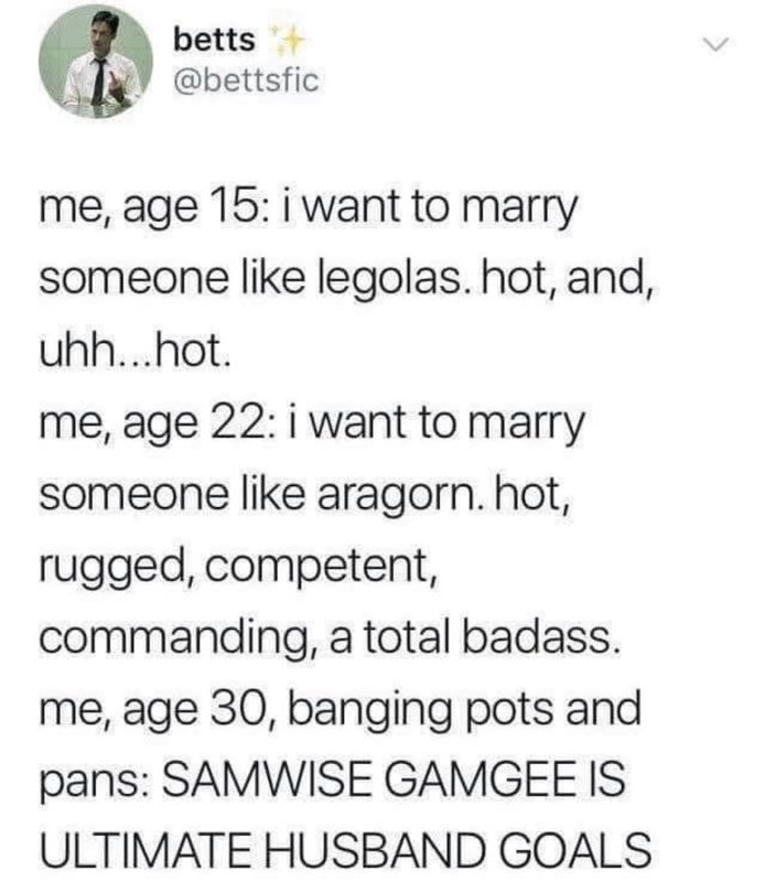 My ideal man went from Legolas to Aragorn to eventually Samwise Gamgee. What a glow-up.