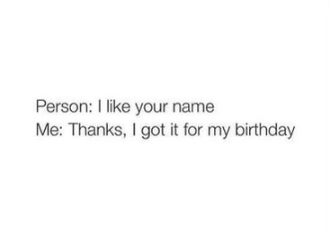 When someone compliments your name and you have to act like you chose it yourself.