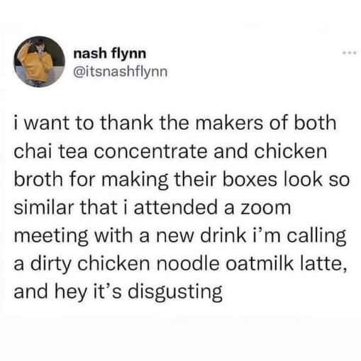 When you accidentally mix chai tea concentrate with chicken broth for your oatmilk latte and it's disgusting.