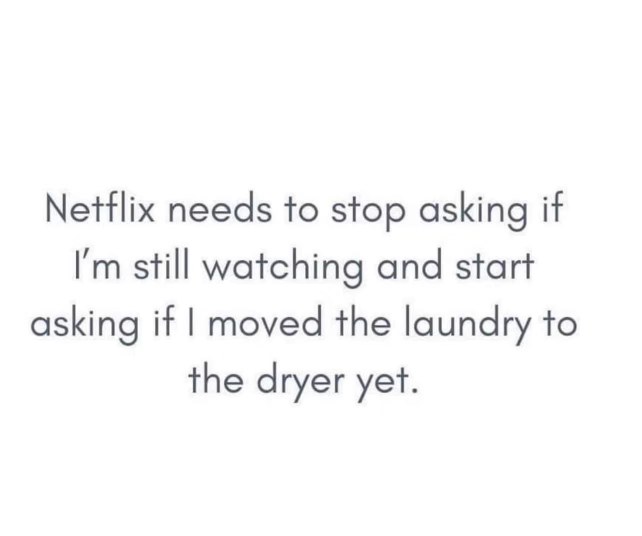 Netflix should be asking if I did my laundry instead of if I'm still watching.