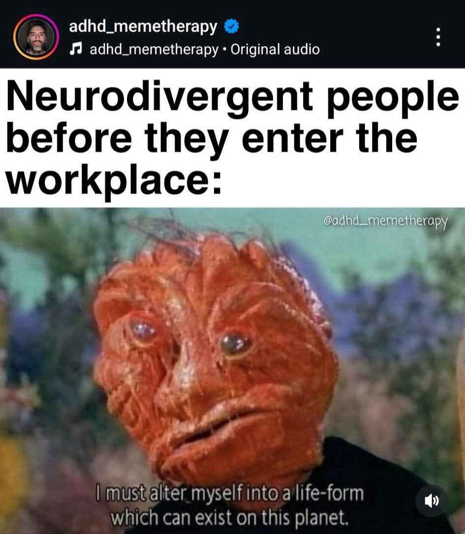 Neurodivergent people before they enter the workplace be like: 'I must alter myself into a life-form which can exist on this planet.'