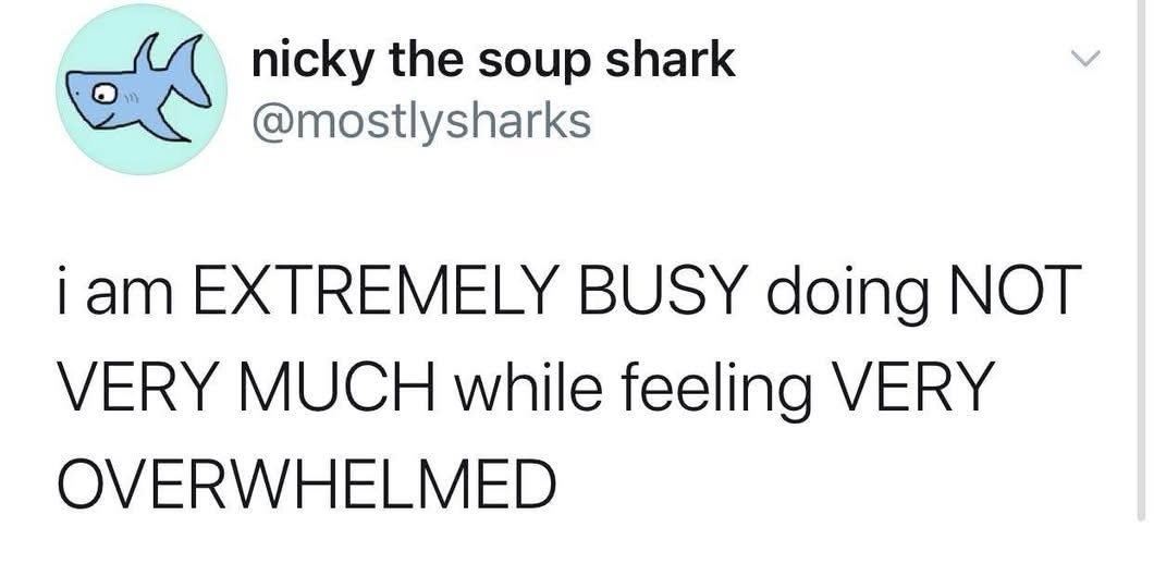 Me being super busy doing nothing but still stressed out.
