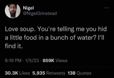 Someone overthinking soup is basically just food flavored water lol.