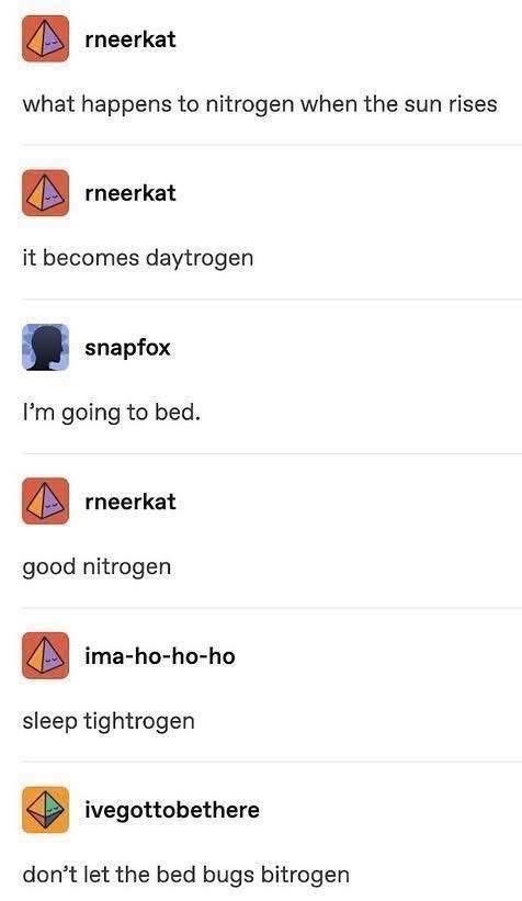 someone made a pun chain about nitrogen turning into daytrogen and sleep tightrogen