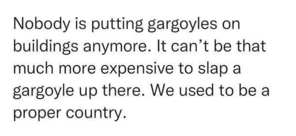 Honestly, why aren't we still putting gargoyles on buildings? We used to be a proper country.