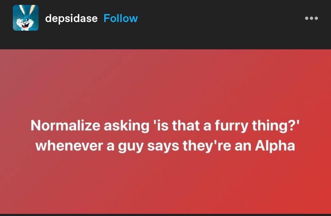 When someone calls themselves an Alpha, you gotta ask if it's a furry thing.