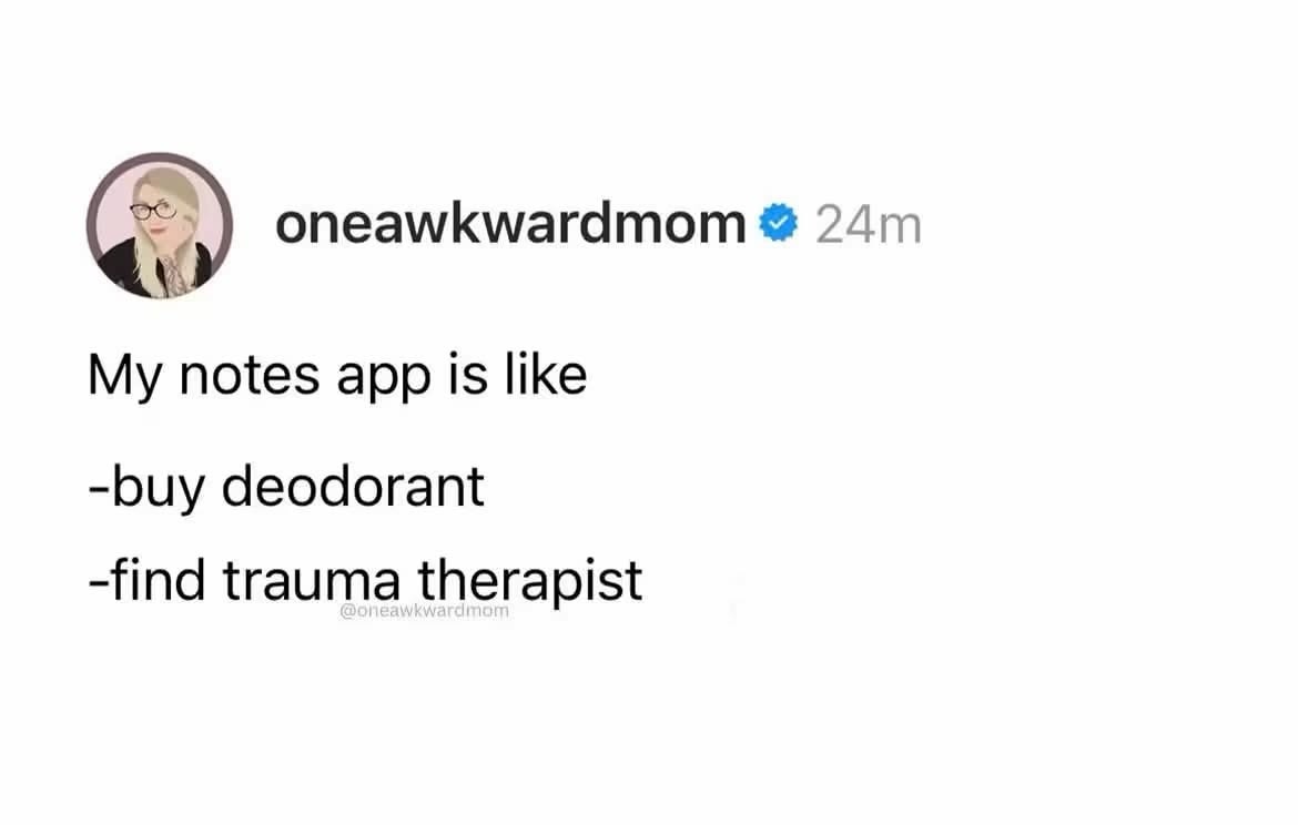 My notes app is a wild ride, going from "buy deodorant" to "find trauma therapist."